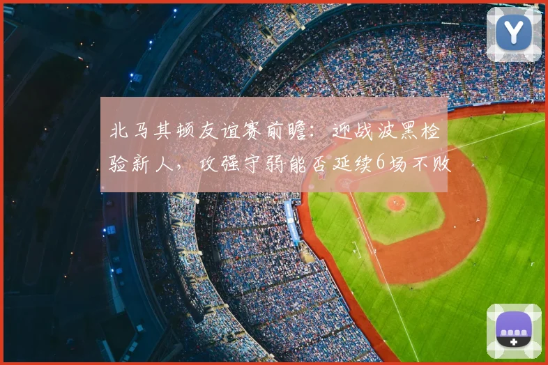 北马其顿友谊赛前瞻：迎战波黑检验新人，攻强守弱能否延续6场不败纪录？