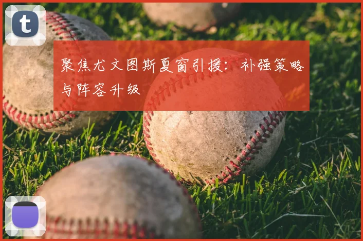 聚焦尤文图斯夏窗引援：补强策略与阵容升级