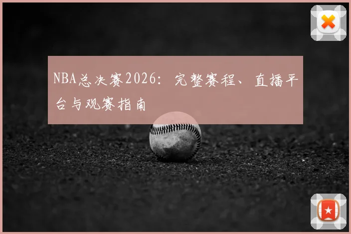 NBA总决赛2026：完整赛程、直播平台与观赛指南