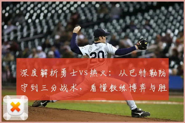 深度解析勇士vs热火：从巴特勒防守到三分战术，看懂教练博弈与胜负关键