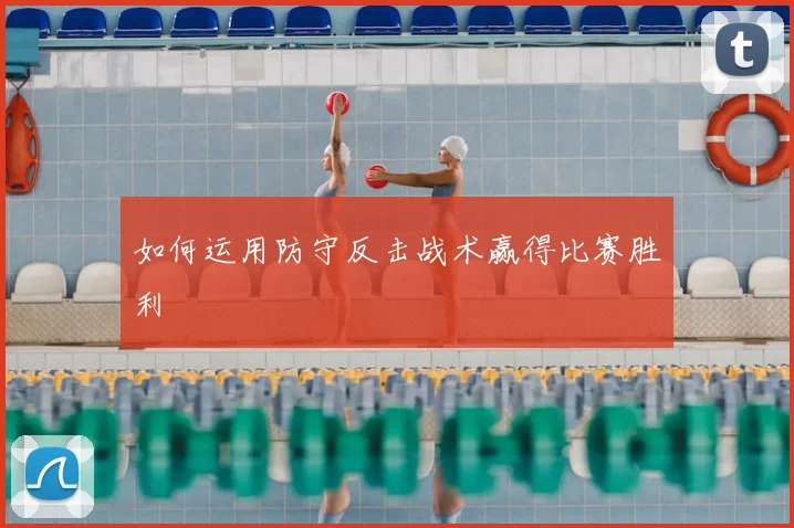如何运用防守反击战术赢得比赛胜利