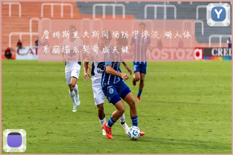 詹姆斯里夫斯同场防守惨淡 湖人体系崩塌东契奇成关键