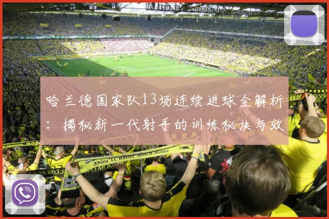 哈兰德国家队13场连续进球全解析：揭秘新一代射手的训练秘诀与效率提升方法