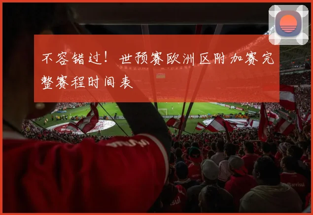 不容错过！世预赛欧洲区附加赛完整赛程时间表