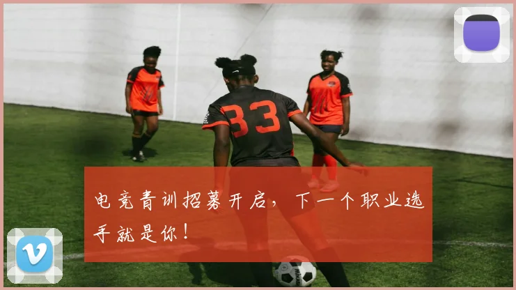 电竞青训招募开启，下一个职业选手就是你！