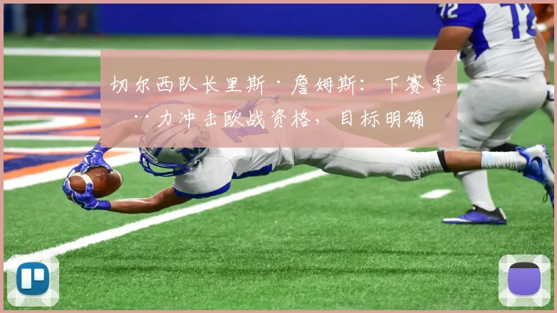 切尔西队长里斯·詹姆斯：下赛季全力冲击欧战资格，目标明确