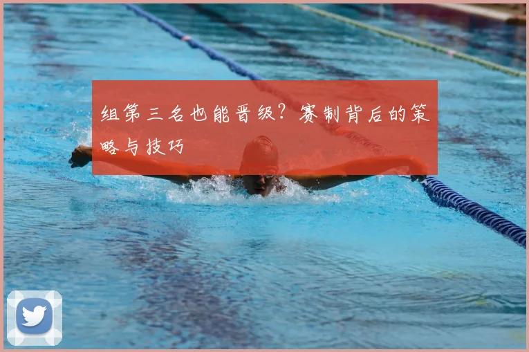 组第三名也能晋级?赛制背后的策略与技巧