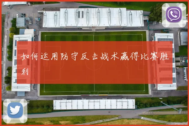 如何运用防守反击战术赢得比赛胜利